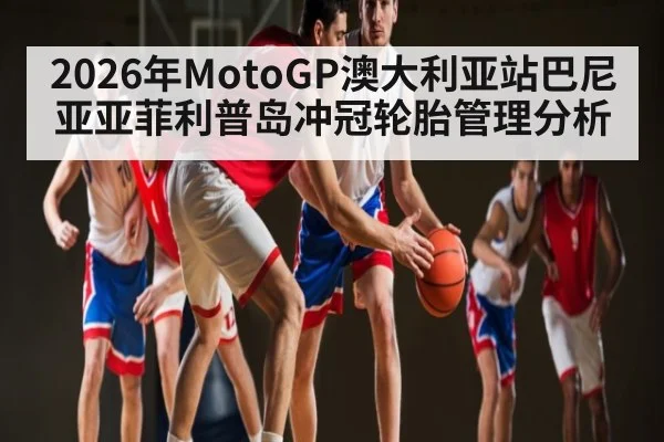 2026年MotoGP澳大利亚站巴尼亚亚菲利普岛冲冠轮胎管理分析