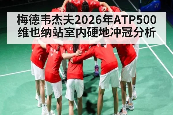 梅德韦杰夫2026年ATP500维也纳站室内硬地冲冠分析
